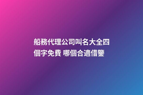 船務代理公司叫名大全四個字免費 哪個合適借鑒-第1張-公司起名-玄機派